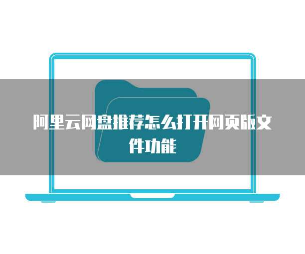 阿里云网盘推荐怎么打开网页版文件功能