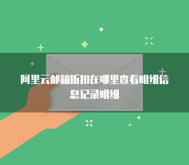 阿里云邮箱折扣在哪里查看明细信息记录明细