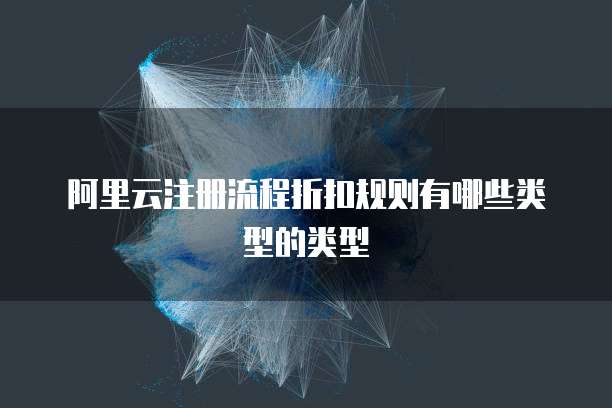 阿里云注册流程折扣规则有哪些类型的类型