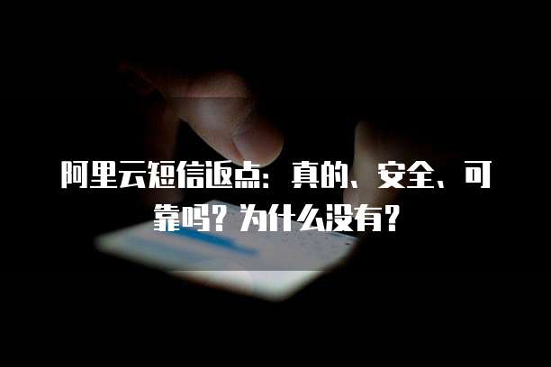 阿里云短信返点：真的、安全、可靠吗？为什么没有？