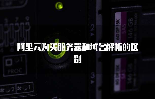 阿里云购买服务器和域名解析的区别