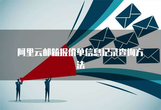 阿里云邮箱报价单信息记录查询方法