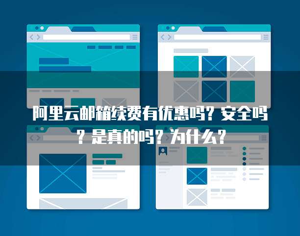 阿里云邮箱续费有优惠吗?安全吗?是真的吗?为什么?