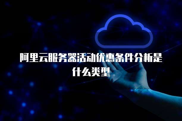 阿里云服务器活动优惠条件分析是什么类型