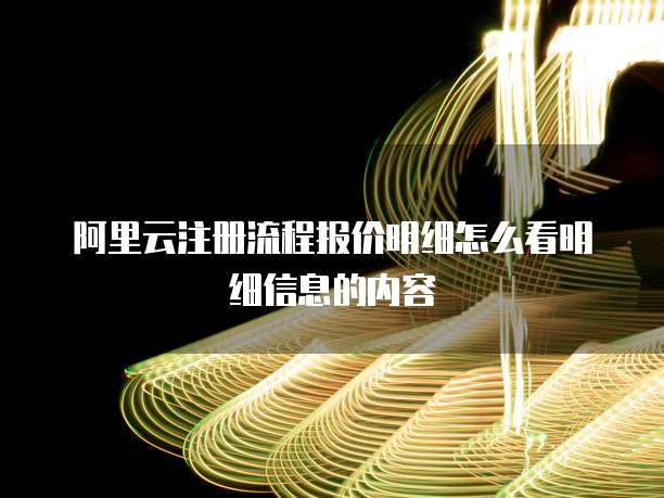 阿里云注册流程报价明细怎么看明细信息的内容