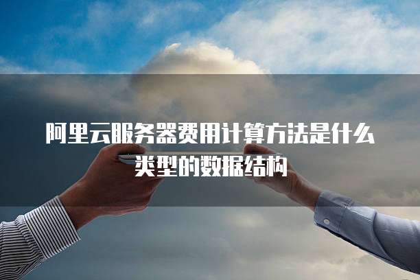阿里云服务器费用计算方法是什么类型的数据结构