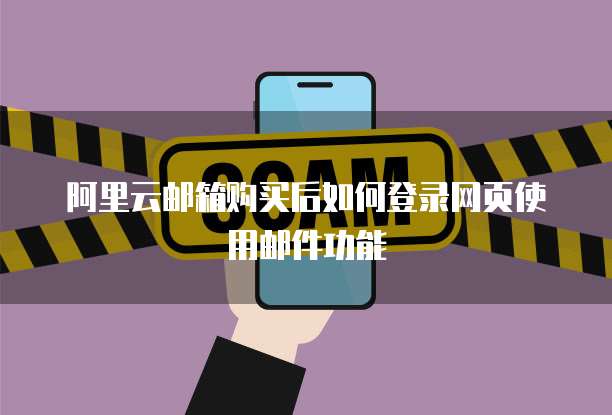 阿里云邮箱购买后如何登录网页使用邮件功能