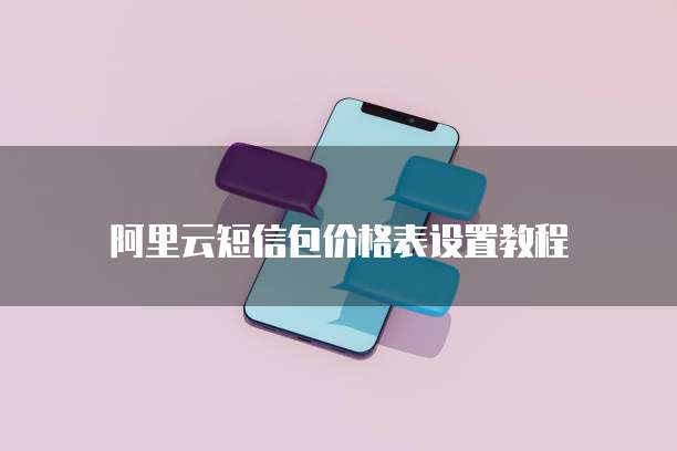阿里云短信包价格表设置教程