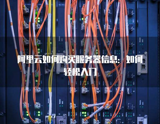 阿里云如何购买服务器信息:如何轻松入门