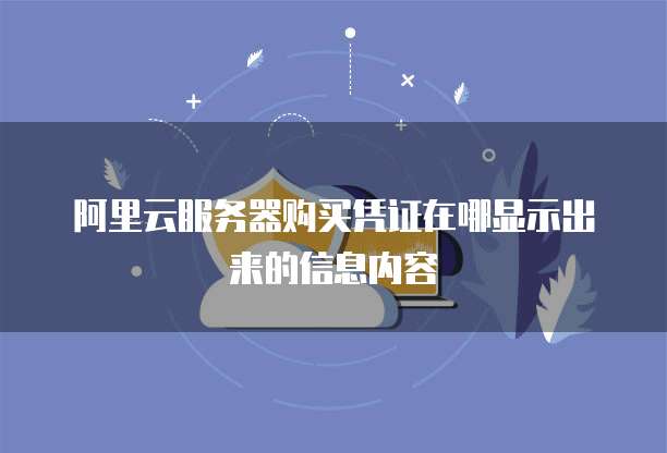 阿里云服务器购买凭证在哪显示出来的信息内容