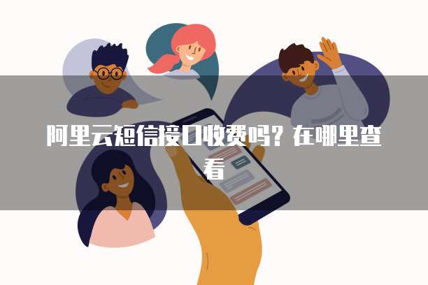 阿里云短信接口收费吗？在哪里查看