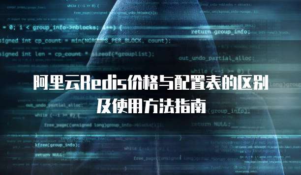 阿里云Redis价格与配置表的区别及使用方法指南