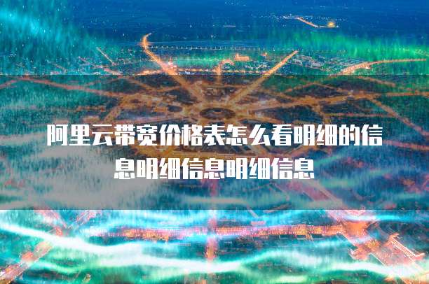 阿里云带宽价格表怎么看明细的信息明细信息明细信息