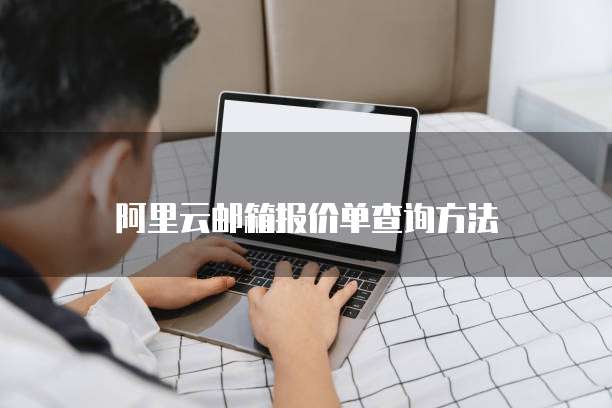 阿里云邮箱报价单查询方法