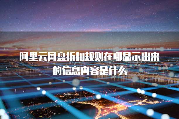 阿里云网盘折扣规则在哪显示出来的信息内容是什么