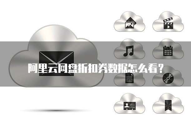 阿里云网盘折扣券数据怎么看?