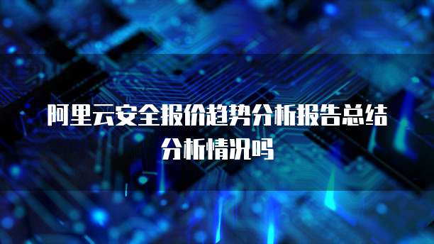 阿里云安全报价趋势分析报告总结分析情况吗