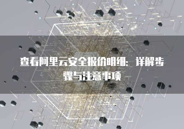 查看阿里云安全报价明细:详解步骤与注意事项