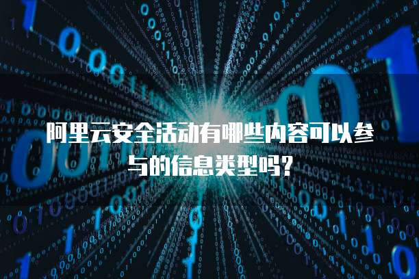 阿里云安全活动有哪些内容可以参与的信息类型吗?