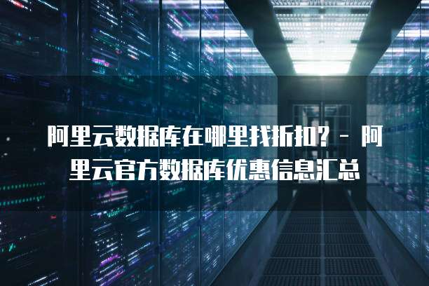 阿里云数据库在哪里找折扣?- 阿里云官方数据库优惠信息汇总