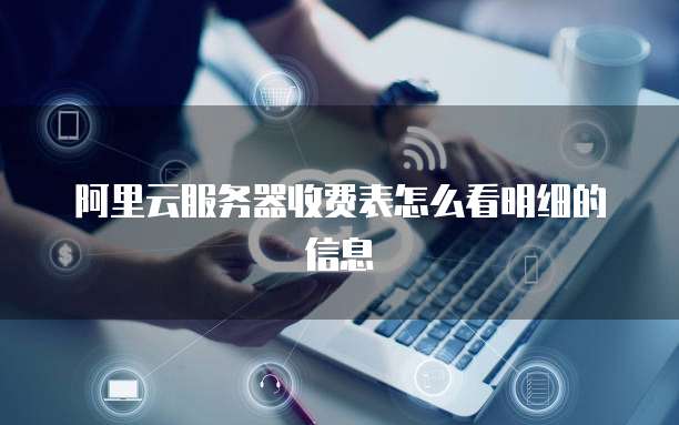 阿里云服务器收费表怎么看明细的信息