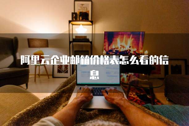 阿里云企业邮箱价格表怎么看的信息