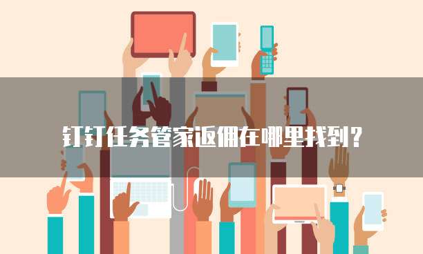 钉钉任务管家返佣在哪里找到?