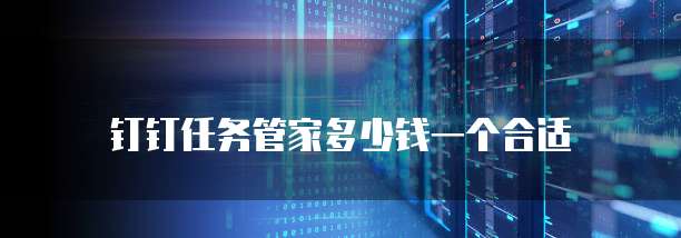 钉钉任务管家多少钱一个合适