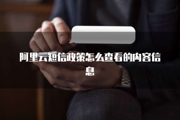阿里云短信政策怎么查看的内容信息