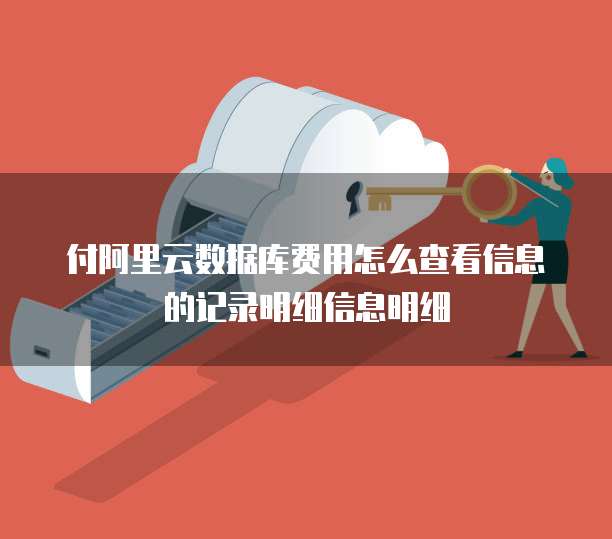 付阿里云数据库费用怎么查看信息的记录明细信息明细