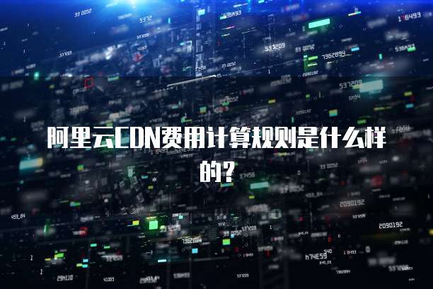 阿里云CDN费用计算规则是什么样的?
