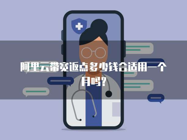 阿里云带宽返点多少钱合适用一个月吗？