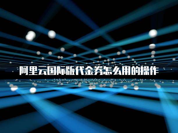 阿里云国际版代金券怎么用的操作