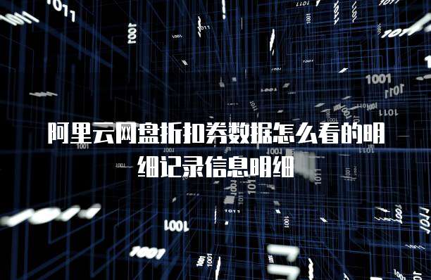 阿里云网盘折扣券数据怎么看的明细记录信息明细