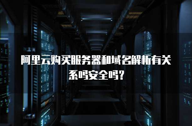 阿里云购买服务器和域名解析有关系吗安全吗?
