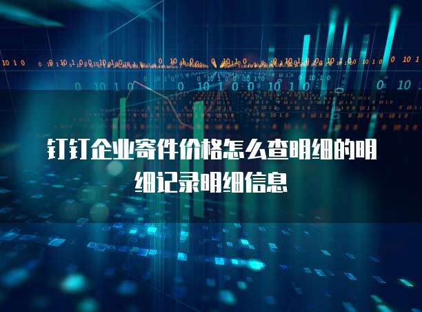 钉钉企业寄件价格怎么查明细的明细记录明细信息