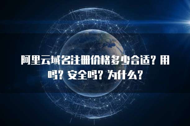阿里云域名注册价格多少合适?用吗?安全吗?为什么?