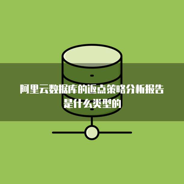 阿里云数据库的返点策略分析报告是什么类型的