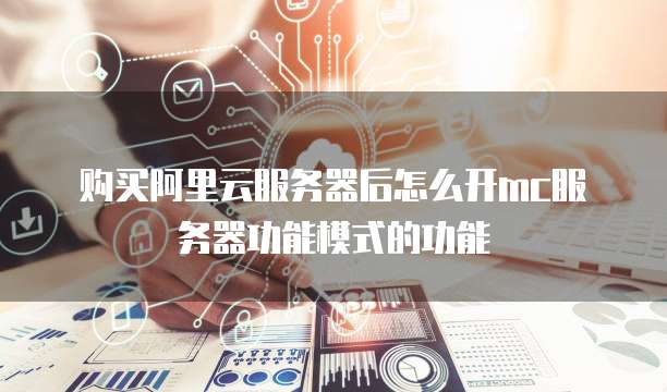 购买阿里云服务器后怎么开mc服务器功能模式的功能