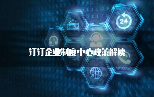 钉钉企业制度中心政策解读