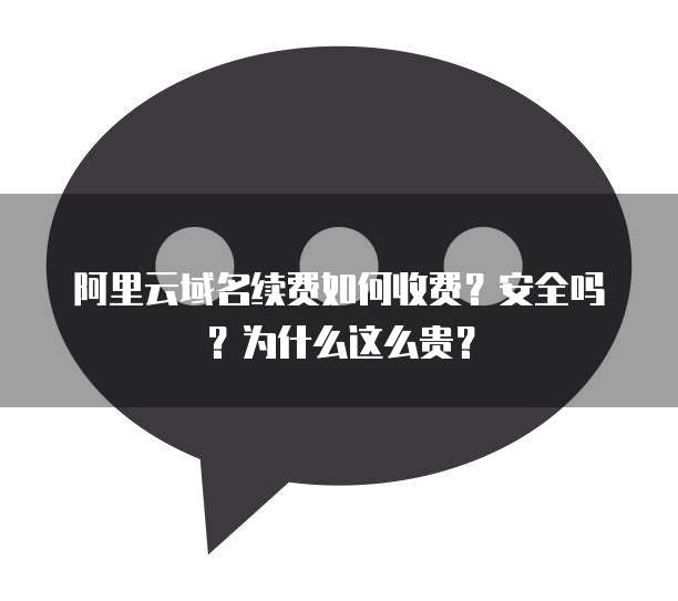 阿里云域名续费如何收费?安全吗?为什么这么贵?