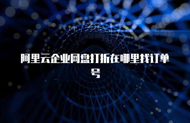 阿里云企业网盘打折在哪里找订单号