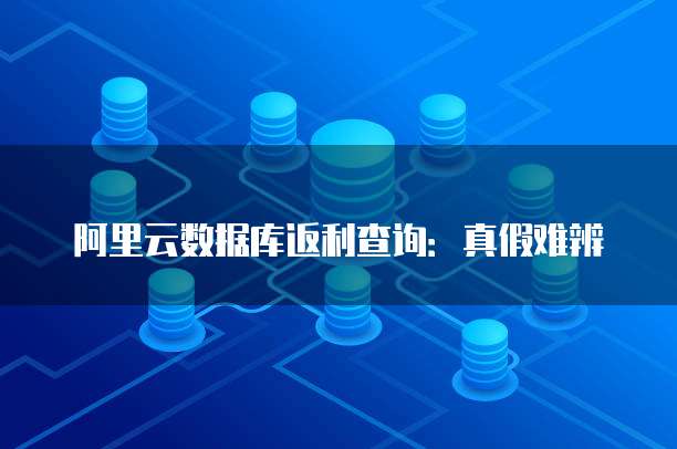 阿里云数据库返利查询:真假难辨