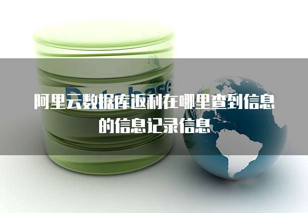 阿里云数据库返利在哪里查到信息的信息记录信息