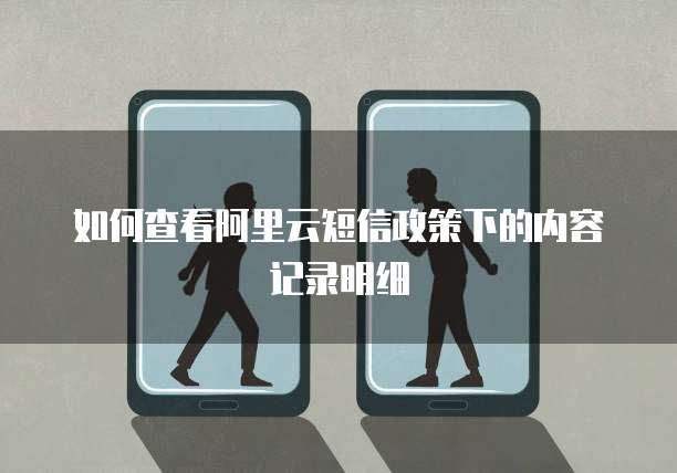 如何查看阿里云短信政策下的内容记录明细