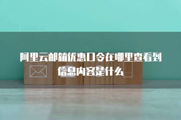 阿里云邮箱优惠口令在哪里查看到信息内容是什么
