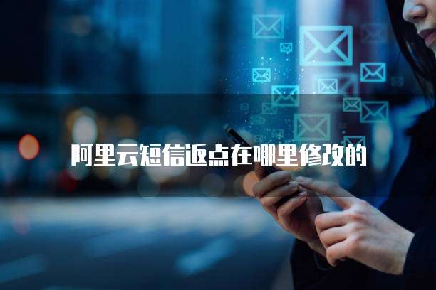 阿里云短信返点在哪里修改的