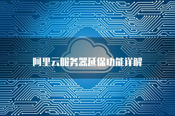阿里云服务器延保功能详解