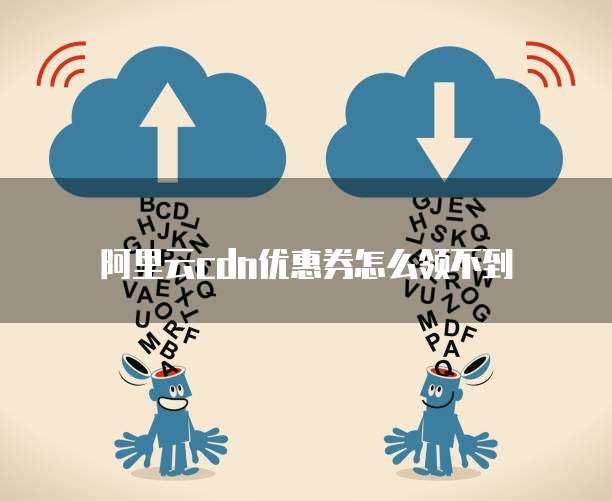 阿里云cdn优惠券怎么领不到