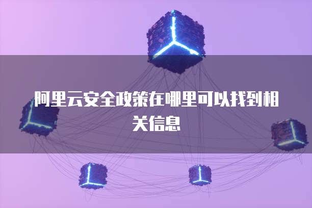 阿里云安全政策在哪里可以找到相关信息